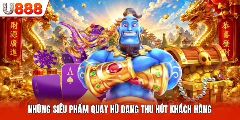 Những siêu phẩm quay hũ đang thu hút khách hàng